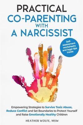 Practical Co-Parenting with a Narcissist: Empowering Strategies to Survive Toxic Abuse, Reduce Conflict and Set Boundaries to Protect Yourself and Rai by Wolfe, Heather
