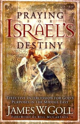 Praying for Israel's Destiny: Effective Intercession for God's Purposes in the Middle East by Goll, James W.