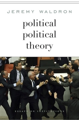 Political Political Theory: Essays on Institutions by Waldron, Jeremy