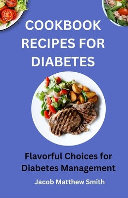 Cookbook Recipes for Diabetes: Flavorful Choices for Diabetes Management by Smith, Jacob Matthew