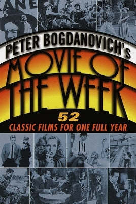 Peter Bogdanovich's Movie of the Week: 52 Classic Films for One Full Year by Bogdanovich, Peter