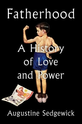 Fatherhood: A History of Love and Power by Sedgewick, Augustine
