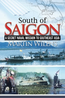 South of Saigon: A Secret Naval Mission to Southeast Asia by Wilens, Martin