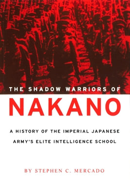 The Shadow Warriors of Nakano: A History of the Imperial Japanese Army's Elite Intelligence School by Mercado, Stephen