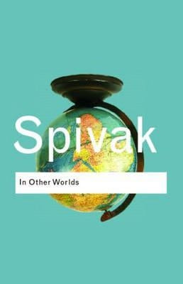 In Other Worlds: Essays In Cultural Politics by Spivak, Gayatri Chakravorty