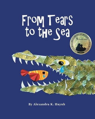 From Tears to the Sea: 2023 Gold Medalist- Moonbeam Children's Book Awards. Rhyming Picture Book (Ages 0-8), Teacher Recommended by Huynh, Alexandra K.