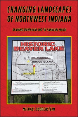 Changing Landscapes of Northwest Indiana: Draining Beaver Lake and the Kankakee Marsh by Dobberstein, Michael