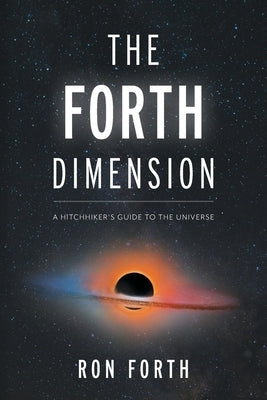 The Forth Dimension: A Hitchhiker's Guide to the Universe by Forth, Ron