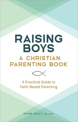 Raising Boys: A Christian Parenting Book: A Practical Guide to Faith-Based Parenting by Kelly, Quinn