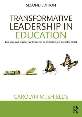 Transformative Leadership in Education: Equitable and Socially Just Change in an Uncertain and Complex World by Shields, Carolyn M.