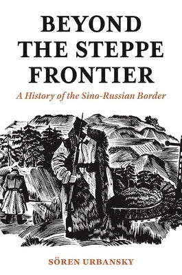 Beyond the Steppe Frontier: A History of the Sino-Russian Border by Urbansky, Soeren