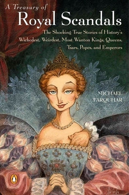 A Treasury of Royal Scandals: The Shocking True Stories of History's Wickedest, Weirdest, Most Wanton Kings, Queens, Tsars, Popes, and Emperors by Farquhar, Michael