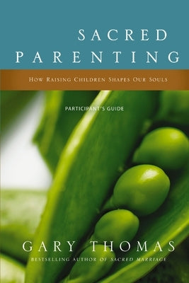 Sacred Parenting Bible Study Participant's Guide: How Raising Children Shapes Our Souls by Thomas, Gary