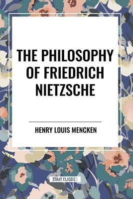 The Philosophy of Friedrich Nietzsche by Mencken, H. L.