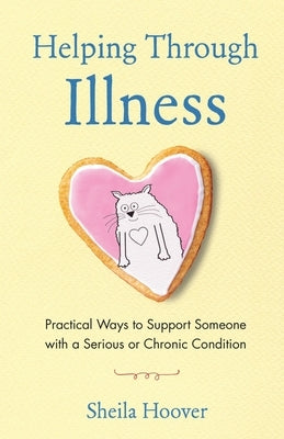 Helping Through Illness: Practical Ways to Support Someone with a Serious or Chronic Condition by Hoover, Sheila