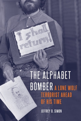 The Alphabet Bomber: A Lone Wolf Terrorist Ahead of His Time by Simon, Jeffrey D.