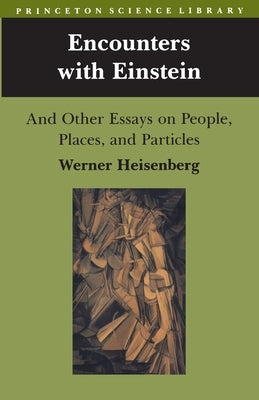 Encounters with Einstein: And Other Essays on People, Places, and Particles by Heisenberg, Werner