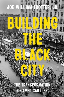 Building the Black City: The Transformation of American Life by Trotter, Joe William