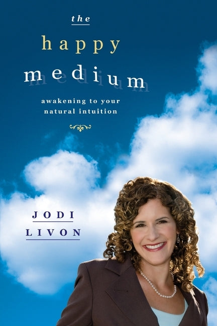 The Happy Medium: Awakening To Your Natural Intuition by Livon, Jodi