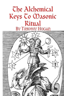 The Alchemical Keys To Masonic Ritual by Hogan, Timothy