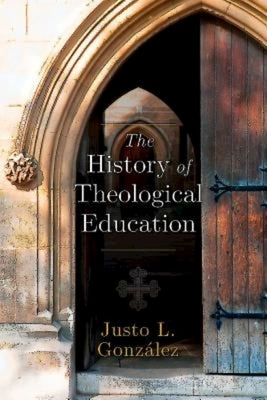 The History of Theological Education by Gonzalez, Justo L.
