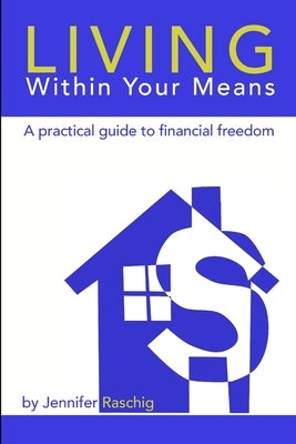 Living Within Your Means - A Practical Guide to Financial Freedom by Raschig, Jennifer