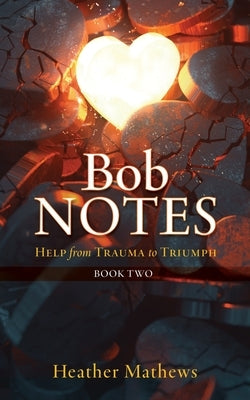 Bob Notes: Help from Trauma to Triumph by Mathews, Heather