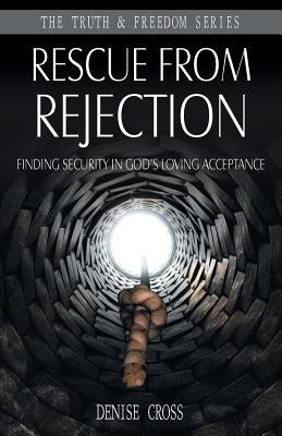 Rescue from Rejection: Finding Security in God's Loving Acceptance by Cross, Denise