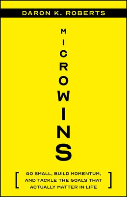 Microwins: Go Small, Build Momentum, and Tackle the Goals That Actually Matter in Life by Roberts, Daron K.