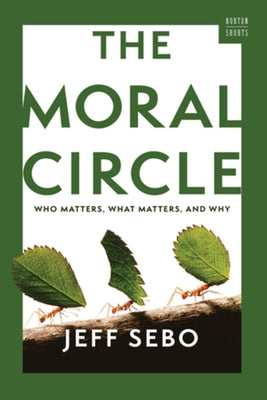 The Moral Circle: Who Matters, What Matters, and Why by Sebo, Jeff