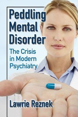 Peddling Mental Disorder: The Crisis in Modern Psychiatry by Reznek, Lawrie