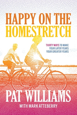 Happy on the Homestretch: Thirty Ways to Make Your Later Years Your Greater Years by Williams, Pat