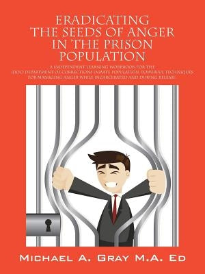 Eradicating the Seeds of Anger in the Prison Population: A Independent Learning Workbook for the (Doc) Department of Corrections Inmate Population. Po by Gray Ma Ed, Michael a.