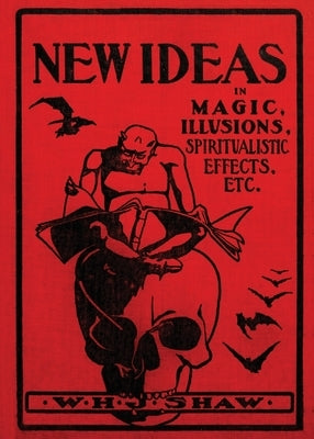 New Ideas in Magic, Illusions, Spiritualistic Effects, Etc. by Shaw, W. H. J.