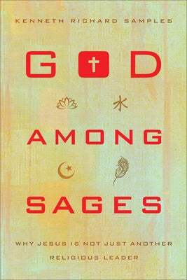 God Among Sages: Why Jesus Is Not Just Another Religious Leader by Samples, Kenneth Richard