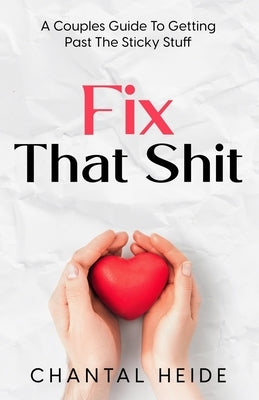 Fix That Shit: A Couples Guide To Getting Past The Sticky Stuff by Heide, Chantal