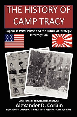The History of Camp Tracy: Japanese WWII POWs and the Future of Strategic Interrogation by Corbin, Alexander