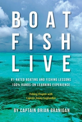 Boat Fish Live: #1 Rated Boating and Fishing Lessons, 100% Hands-On Experience by Branigan, Brian J.