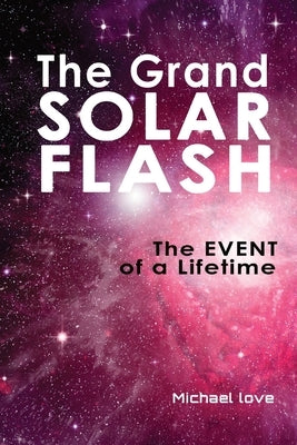The Grand Solar Flash: The Event of a Lifetime by Love, Michael