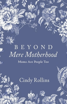 Beyond Mere Motherhood: Moms Are People Too by Rollins, Cindy