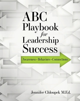 ABC Playbook for Leadership Success: Awareness, Behaviors, Connections by Chloupek, M. Ed Jennifer