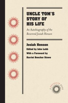 Uncle Tom's Story of His Life: An Autobiography of the Rev. Josiah Henson by Henson, Josiah