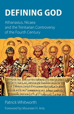 Defining God: Athanasius, Nicaea and the Trinitarian Controversy of the Fourth Century by Whitworth, Patrick