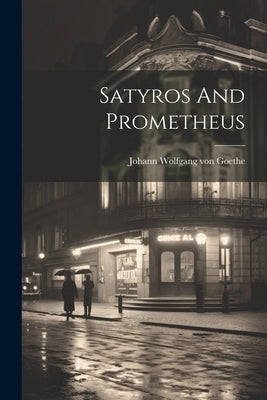 Satyros And Prometheus by Johann Wolfgang Von Goethe