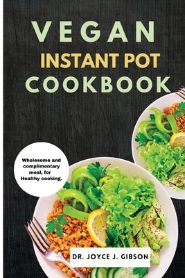 Vegan Instant Pot Cookbook: Wholesome and Complimentary Meal, For Healthy Cooking. by Gibson, Joyce J.