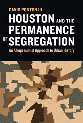Houston and the Permanence of Segregation: An Afropessimist Approach to Urban History by Ponton, David