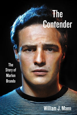 The Contender: The Story of Marlon Brando by Mann, William J.