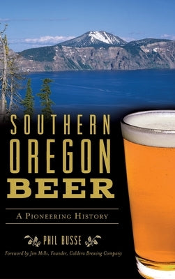 Southern Oregon Beer: A Pioneering History by Busse, Phil