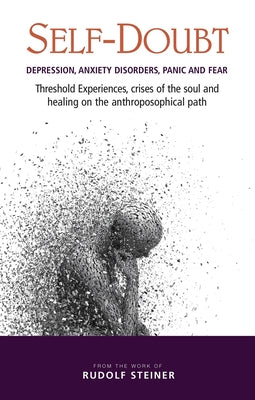 Self-Doubt: Depression, Anxiety Disorders, Panic, and Fear: Threshold Experiences, Crises of the Soul, and Healing on the Anthropo by Steiner, Rudolf