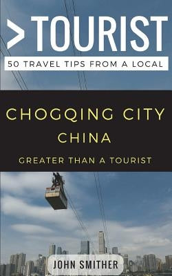 Greater Than a Tourist- Chongqing City China: 50 Travel Tips from a Local by Tourist, Greater Than a.
